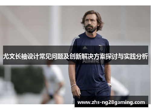 尤文长袖设计常见问题及创新解决方案探讨与实践分析 尤文长袖设计常见问题及创新解决方案探讨与实践分析