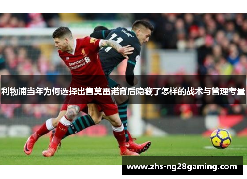 利物浦当年为何选择出售莫雷诺背后隐藏了怎样的战术与管理考量