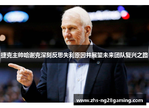 捷克主帅哈谢克深刻反思失利原因并展望未来团队复兴之路 捷克主帅哈谢克深刻反思失利原因并展望未来团队复兴之路