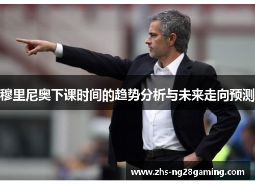 穆里尼奥下课时间的趋势分析与未来走向预测