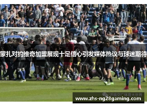 蒙扎对约维奇加盟展现十足信心引发媒体热议与球迷期待 蒙扎对约维奇加盟展现十足信心引发媒体热议与球迷期待