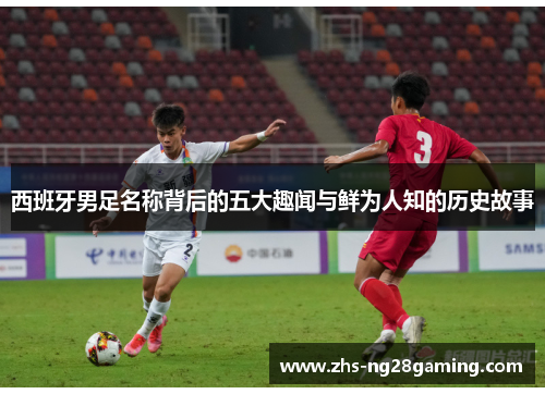 西班牙男足名称背后的五大趣闻与鲜为人知的历史故事 西班牙男足名称背后的五大趣闻与鲜为人知的历史故事