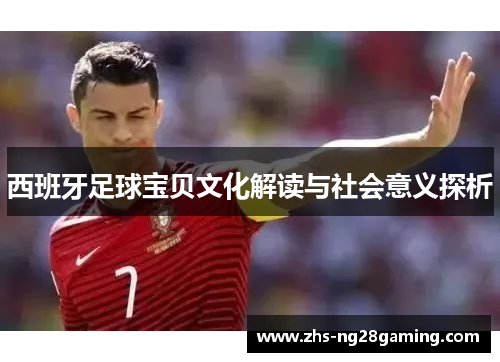 西班牙足球宝贝文化解读与社会意义探析 西班牙足球宝贝文化解读与社会意义探析