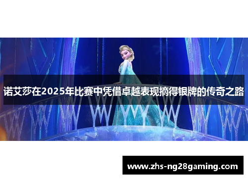 诺艾莎在2025年比赛中凭借卓越表现摘得银牌的传奇之路 诺艾莎在2025年比赛中凭借卓越表现摘得银牌的传奇之路