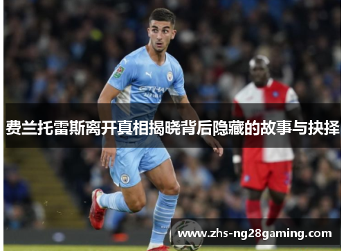 费兰托雷斯离开真相揭晓背后隐藏的故事与抉择 费兰托雷斯离开真相揭晓背后隐藏的故事与抉择