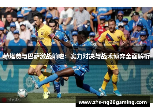 赫塔费与巴萨激战前瞻：实力对决与战术博弈全面解析