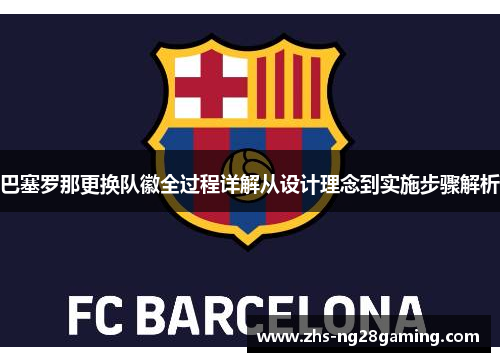 巴塞罗那更换队徽全过程详解从设计理念到实施步骤解析 巴塞罗那更换队徽全过程详解从设计理念到实施步骤解析