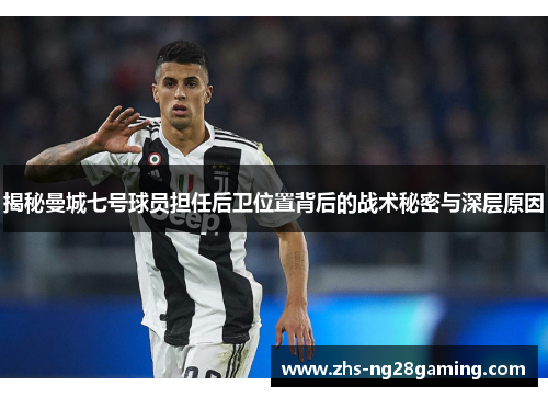 揭秘曼城七号球员担任后卫位置背后的战术秘密与深层原因 揭秘曼城七号球员担任后卫位置背后的战术秘密与深层原因