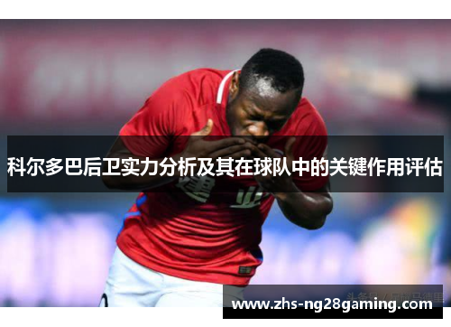 科尔多巴后卫实力分析及其在球队中的关键作用评估 科尔多巴后卫实力分析及其在球队中的关键作用评估