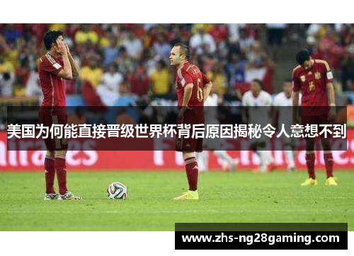 美国为何能直接晋级世界杯背后原因揭秘令人意想不到