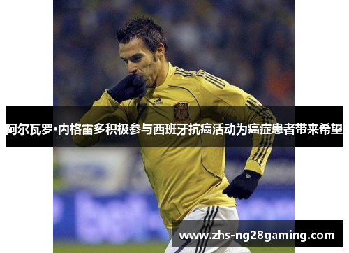 阿尔瓦罗·内格雷多积极参与西班牙抗癌活动为癌症患者带来希望 阿尔瓦罗·内格雷多积极参与西班牙抗癌活动为癌症患者带来希望