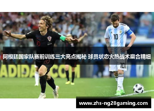 阿根廷国家队赛前训练三大亮点揭秘 球员状态火热战术磨合精细 阿根廷国家队赛前训练三大亮点揭秘 球员状态火热战术磨合精细