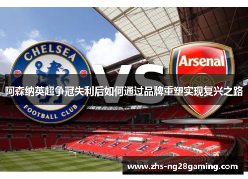 阿森纳英超争冠失利后如何通过品牌重塑实现复兴之路