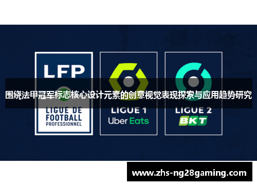 围绕法甲冠军标志核心设计元素的创意视觉表现探索与应用趋势研究 围绕法甲冠军标志核心设计元素的创意视觉表现探索与应用趋势研究