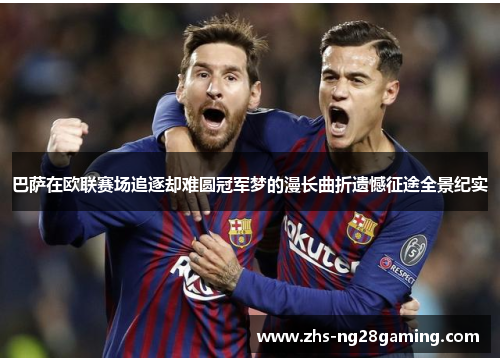巴萨在欧联赛场追逐却难圆冠军梦的漫长曲折遗憾征途全景纪实 巴萨在欧联赛场追逐却难圆冠军梦的漫长曲折遗憾征途全景纪实
