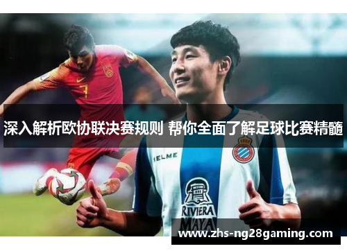 深入解析欧协联决赛规则 帮你全面了解足球比赛精髓 深入解析欧协联决赛规则 帮你全面了解足球比赛精髓