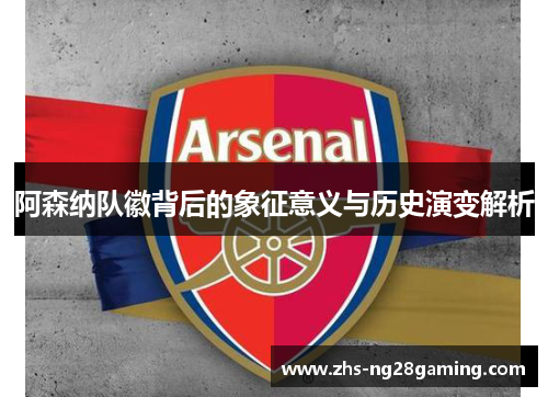 阿森纳队徽背后的象征意义与历史演变解析 阿森纳队徽背后的象征意义与历史演变解析