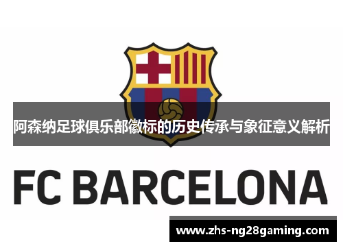 阿森纳足球俱乐部徽标的历史传承与象征意义解析 阿森纳足球俱乐部徽标的历史传承与象征意义解析