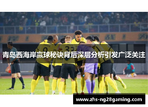 青岛西海岸赢球秘诀背后深层分析引发广泛关注 青岛西海岸赢球秘诀背后深层分析引发广泛关注