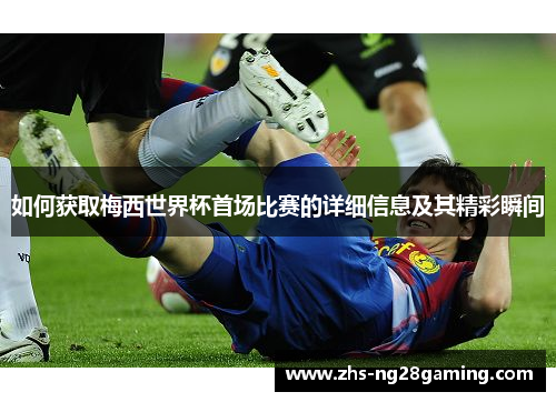 如何获取梅西世界杯首场比赛的详细信息及其精彩瞬间