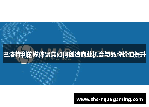 巴洛特利的媒体聚焦如何创造商业机会与品牌价值提升