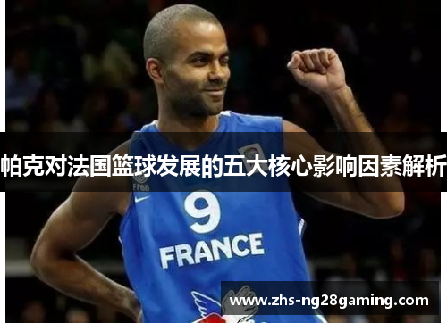 帕克对法国篮球发展的五大核心影响因素解析