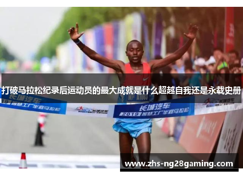 打破马拉松纪录后运动员的最大成就是什么超越自我还是永载史册