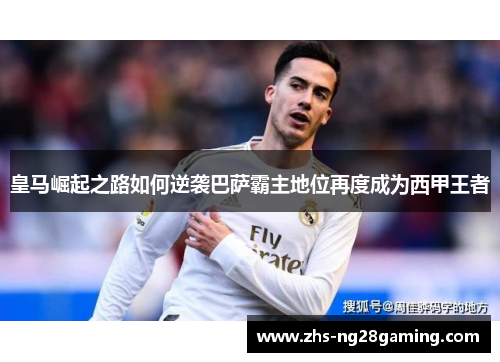 皇马崛起之路如何逆袭巴萨霸主地位再度成为西甲王者 皇马崛起之路如何逆袭巴萨霸主地位再度成为西甲王者