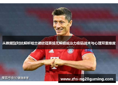 从数据到对抗解析哈兰德欧冠赛场无解级统治力密码战术与心理双重维度 从数据到对抗解析哈兰德欧冠赛场无解级统治力密码战术与心理双重维度