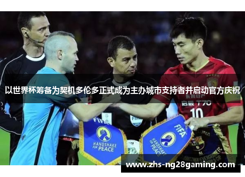 以世界杯筹备为契机多伦多正式成为主办城市支持者并启动官方庆祝 以世界杯筹备为契机多伦多正式成为主办城市支持者并启动官方庆祝