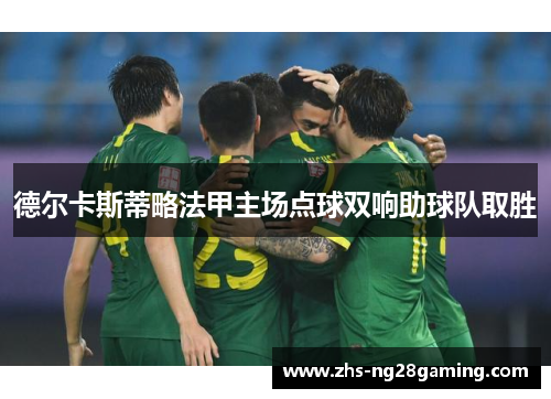 德尔卡斯蒂略法甲主场点球双响助球队取胜 德尔卡斯蒂略法甲主场点球双响助球队取胜