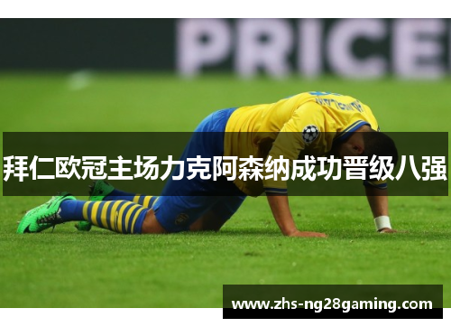 拜仁欧冠主场力克阿森纳成功晋级八强