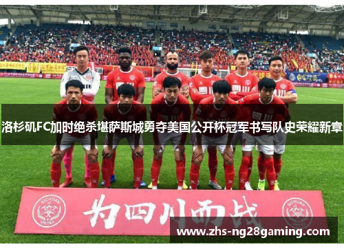 洛杉矶FC加时绝杀堪萨斯城勇夺美国公开杯冠军书写队史荣耀新章