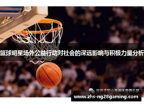 篮球明星场外公益行动对社会的深远影响与积极力量分析