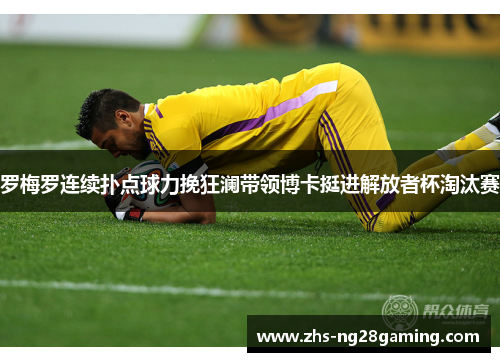 罗梅罗连续扑点球力挽狂澜带领博卡挺进解放者杯淘汰赛 罗梅罗连续扑点球力挽狂澜带领博卡挺进解放者杯淘汰赛