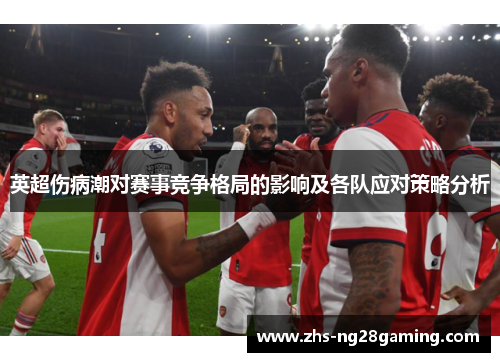 英超伤病潮对赛事竞争格局的影响及各队应对策略分析