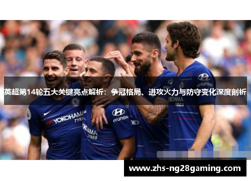 英超第14轮五大关键亮点解析：争冠格局、进攻火力与防守变化深度剖析