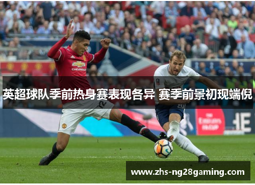 英超球队季前热身赛表现各异 赛季前景初现端倪