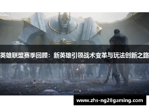英雄联盟赛季回顾：新英雄引领战术变革与玩法创新之路
