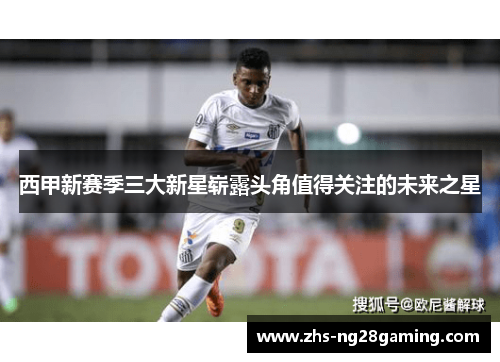 西甲新赛季三大新星崭露头角值得关注的未来之星