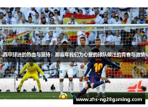 西甲球迷的热血与坚持：那些年我们为心爱的球队倾注的青春与激情