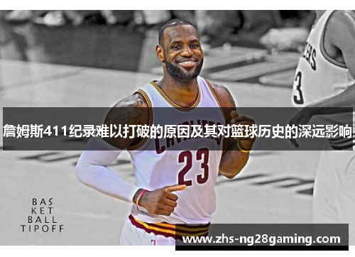 詹姆斯411纪录难以打破的原因及其对篮球历史的深远影响