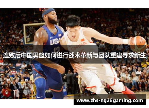 连败后中国男篮如何进行战术革新与团队重建寻求新生 连败后中国男篮如何进行战术革新与团队重建寻求新生