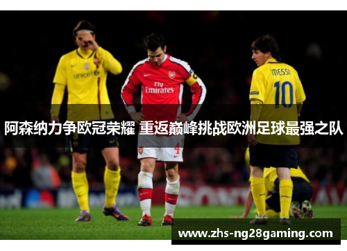阿森纳力争欧冠荣耀 重返巅峰挑战欧洲足球最强之队 阿森纳力争欧冠荣耀 重返巅峰挑战欧洲足球最强之队