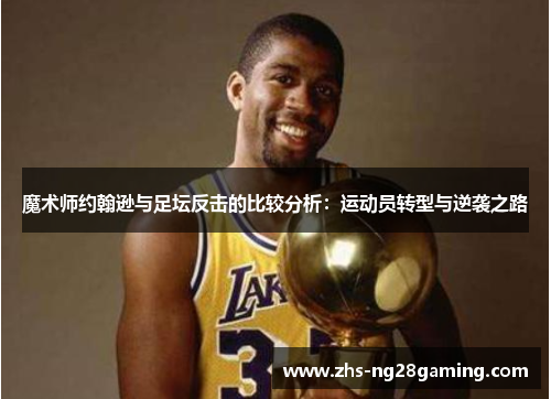 魔术师约翰逊与足坛反击的比较分析:运动员转型与逆袭之路 魔术师约翰逊与足坛反击的比较分析:运动员转型与逆袭之路