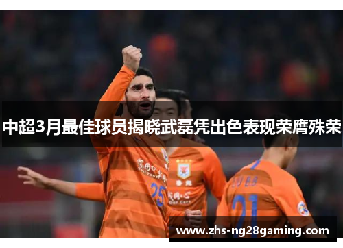中超3月最佳球员揭晓武磊凭出色表现荣膺殊荣
