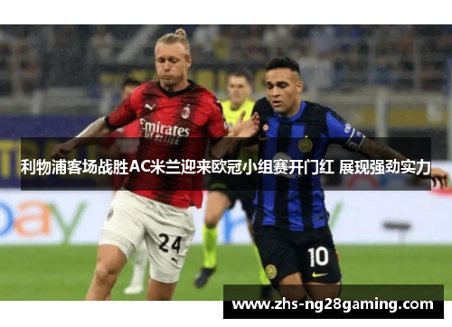 利物浦客场战胜AC米兰迎来欧冠小组赛开门红 展现强劲实力