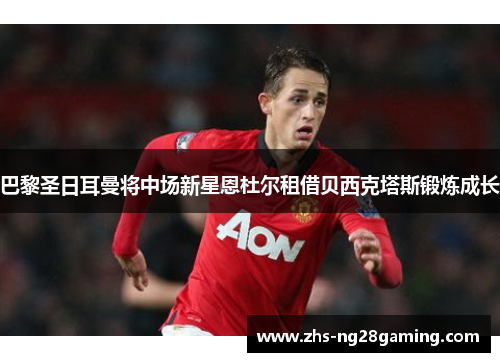 巴黎圣日耳曼将中场新星恩杜尔租借贝西克塔斯锻炼成长 巴黎圣日耳曼将中场新星恩杜尔租借贝西克塔斯锻炼成长