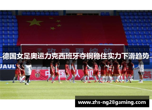 德国女足奥运力克西班牙夺铜稳住实力下滑趋势 德国女足奥运力克西班牙夺铜稳住实力下滑趋势