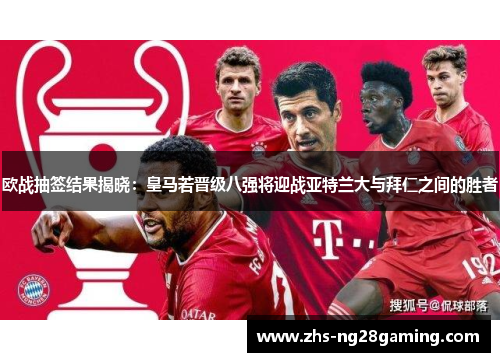 欧战抽签结果揭晓:皇马若晋级八强将迎战亚特兰大与拜仁之间的胜者 欧战抽签结果揭晓:皇马若晋级八强将迎战亚特兰大与拜仁之间的胜者